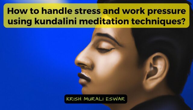 How to handle stress and work pressure using kundalini meditation techniques